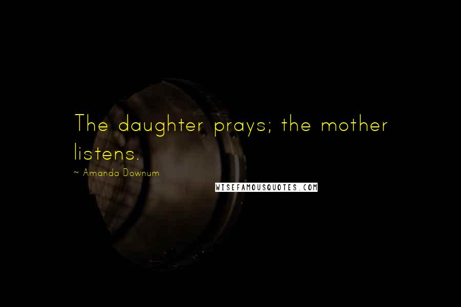 Amanda Downum Quotes: The daughter prays; the mother listens.