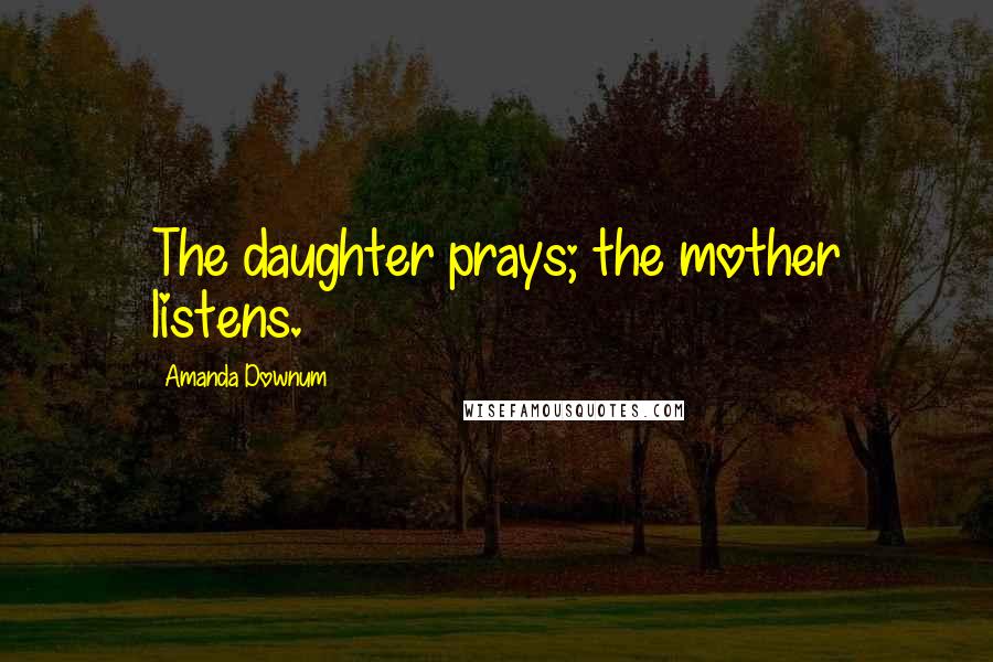 Amanda Downum Quotes: The daughter prays; the mother listens.