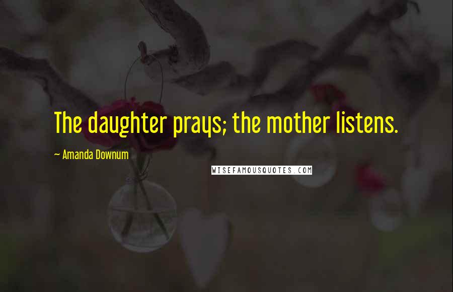 Amanda Downum Quotes: The daughter prays; the mother listens.