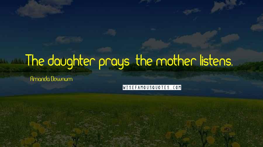 Amanda Downum Quotes: The daughter prays; the mother listens.