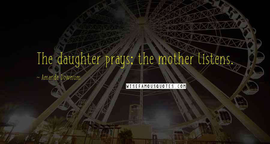 Amanda Downum Quotes: The daughter prays; the mother listens.