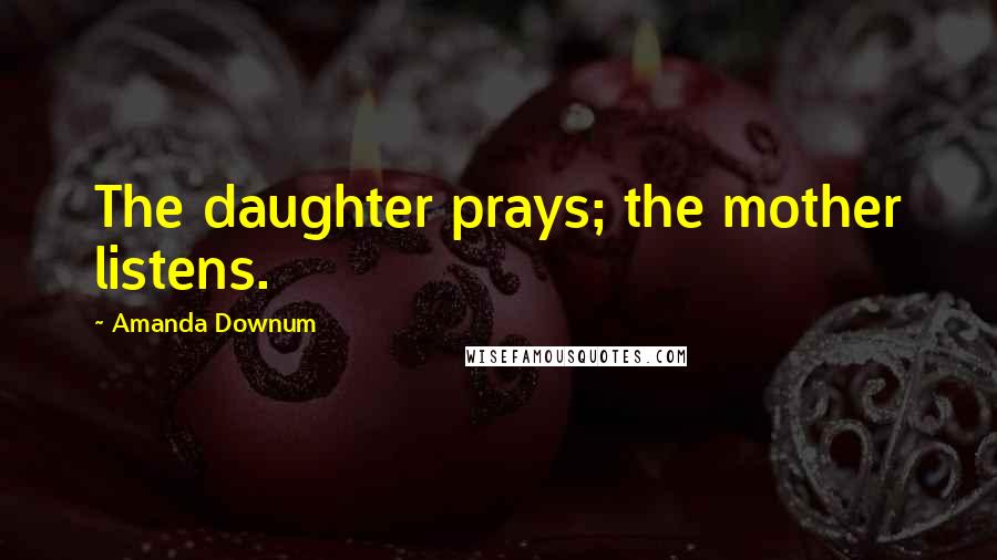 Amanda Downum Quotes: The daughter prays; the mother listens.