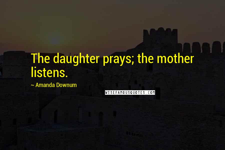 Amanda Downum Quotes: The daughter prays; the mother listens.