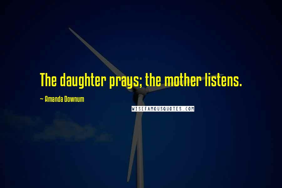 Amanda Downum Quotes: The daughter prays; the mother listens.