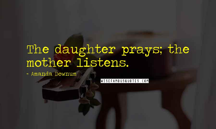 Amanda Downum Quotes: The daughter prays; the mother listens.