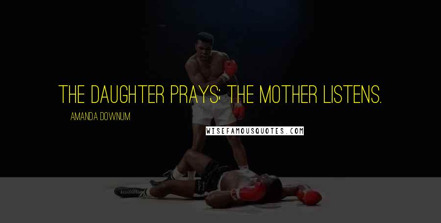 Amanda Downum Quotes: The daughter prays; the mother listens.