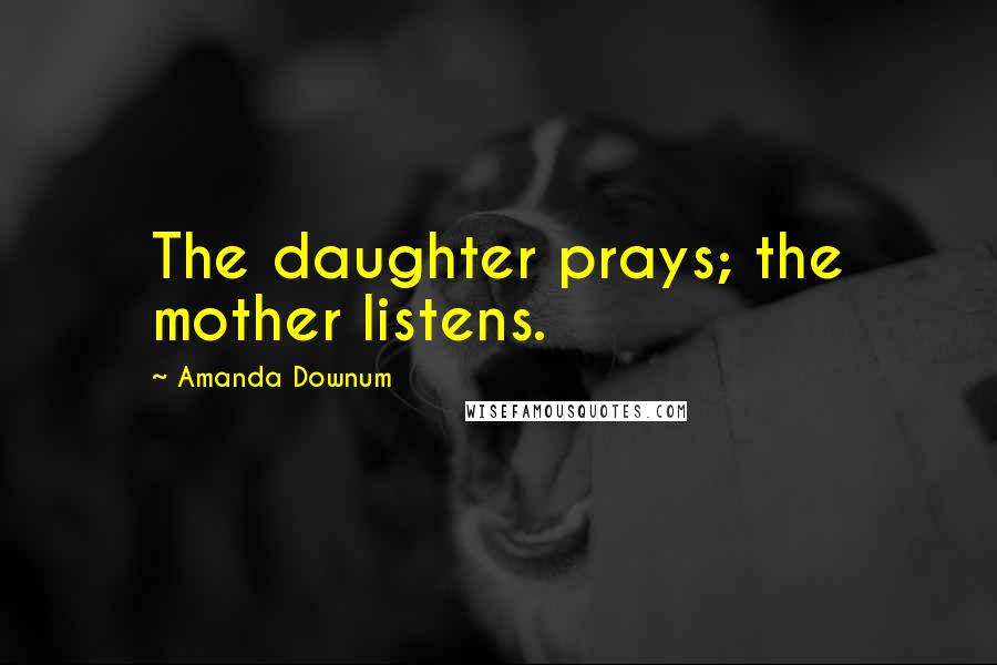 Amanda Downum Quotes: The daughter prays; the mother listens.