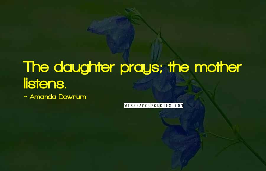 Amanda Downum Quotes: The daughter prays; the mother listens.