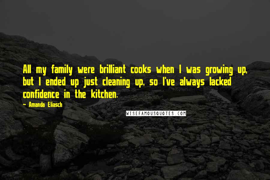 Amanda Eliasch Quotes: All my family were brilliant cooks when I was growing up, but I ended up just cleaning up, so I've always lacked confidence in the kitchen.