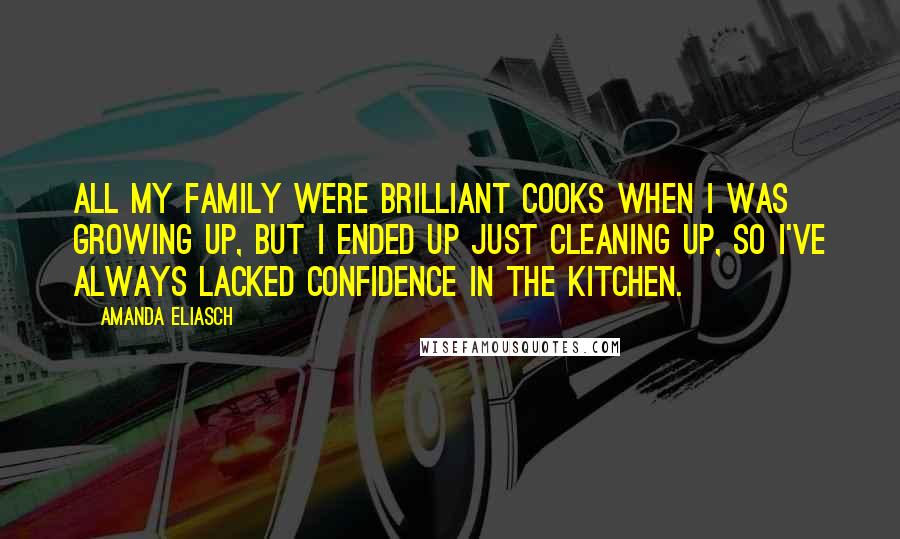 Amanda Eliasch Quotes: All my family were brilliant cooks when I was growing up, but I ended up just cleaning up, so I've always lacked confidence in the kitchen.