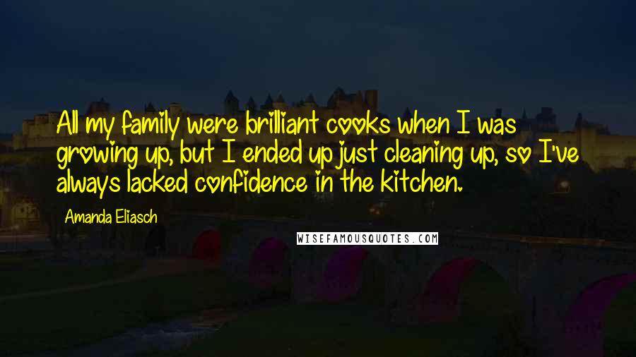 Amanda Eliasch Quotes: All my family were brilliant cooks when I was growing up, but I ended up just cleaning up, so I've always lacked confidence in the kitchen.