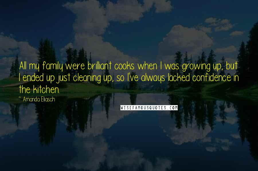 Amanda Eliasch Quotes: All my family were brilliant cooks when I was growing up, but I ended up just cleaning up, so I've always lacked confidence in the kitchen.