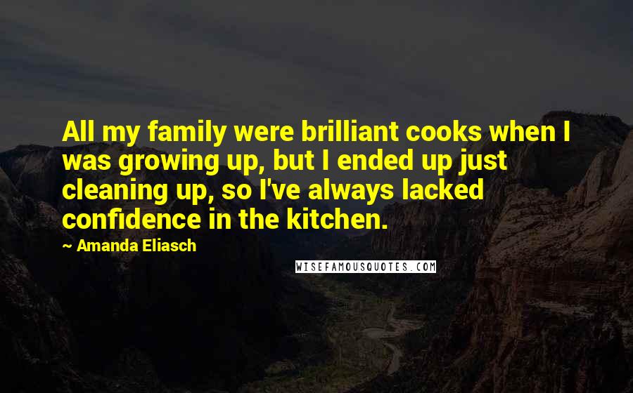 Amanda Eliasch Quotes: All my family were brilliant cooks when I was growing up, but I ended up just cleaning up, so I've always lacked confidence in the kitchen.