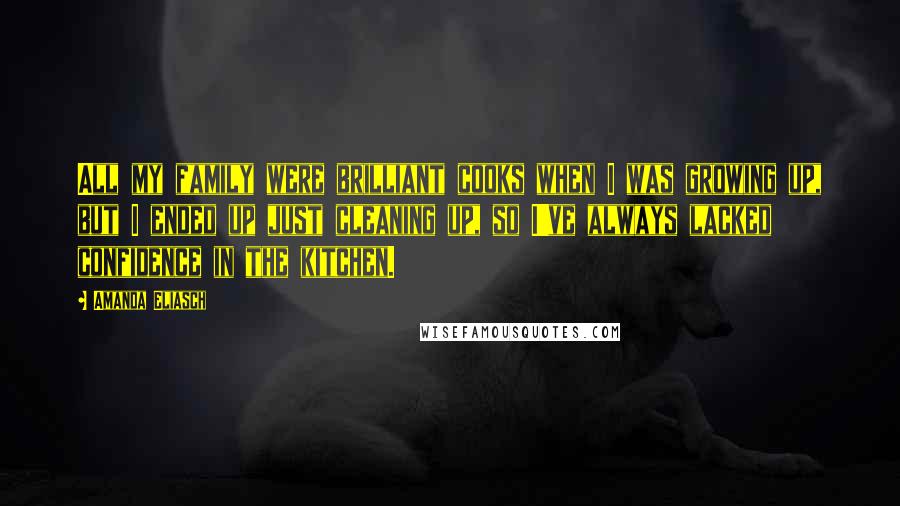 Amanda Eliasch Quotes: All my family were brilliant cooks when I was growing up, but I ended up just cleaning up, so I've always lacked confidence in the kitchen.