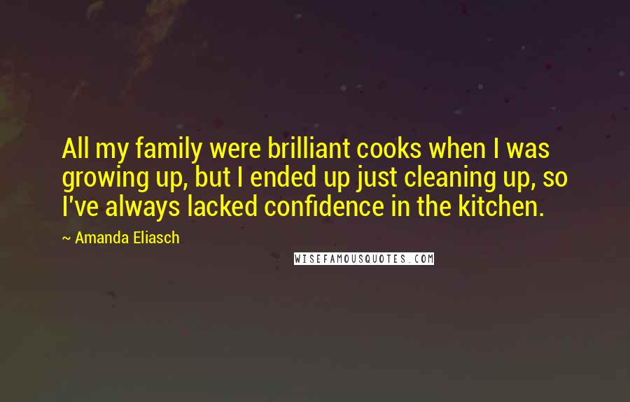 Amanda Eliasch Quotes: All my family were brilliant cooks when I was growing up, but I ended up just cleaning up, so I've always lacked confidence in the kitchen.