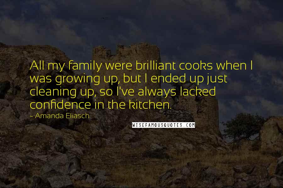 Amanda Eliasch Quotes: All my family were brilliant cooks when I was growing up, but I ended up just cleaning up, so I've always lacked confidence in the kitchen.