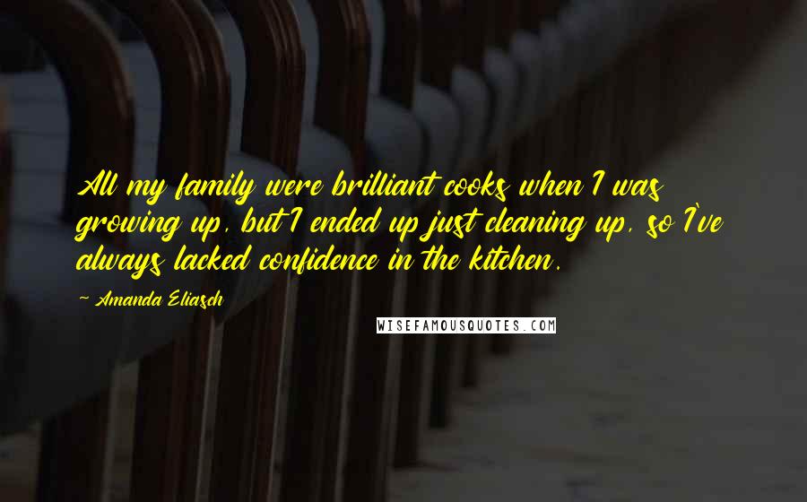 Amanda Eliasch Quotes: All my family were brilliant cooks when I was growing up, but I ended up just cleaning up, so I've always lacked confidence in the kitchen.