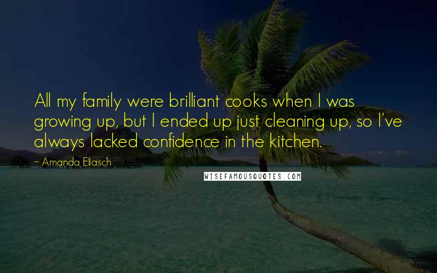 Amanda Eliasch Quotes: All my family were brilliant cooks when I was growing up, but I ended up just cleaning up, so I've always lacked confidence in the kitchen.