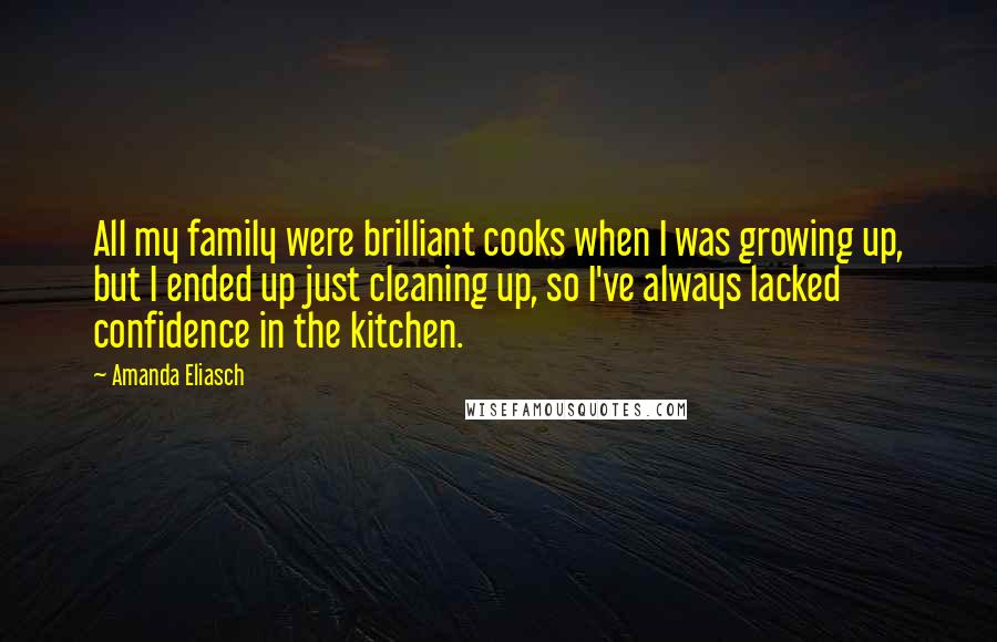 Amanda Eliasch Quotes: All my family were brilliant cooks when I was growing up, but I ended up just cleaning up, so I've always lacked confidence in the kitchen.