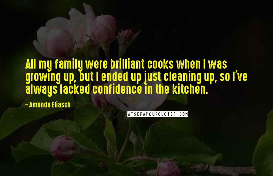 Amanda Eliasch Quotes: All my family were brilliant cooks when I was growing up, but I ended up just cleaning up, so I've always lacked confidence in the kitchen.