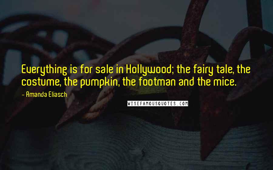 Amanda Eliasch Quotes: Everything is for sale in Hollywood; the fairy tale, the costume, the pumpkin, the footman and the mice.