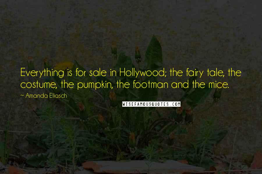 Amanda Eliasch Quotes: Everything is for sale in Hollywood; the fairy tale, the costume, the pumpkin, the footman and the mice.