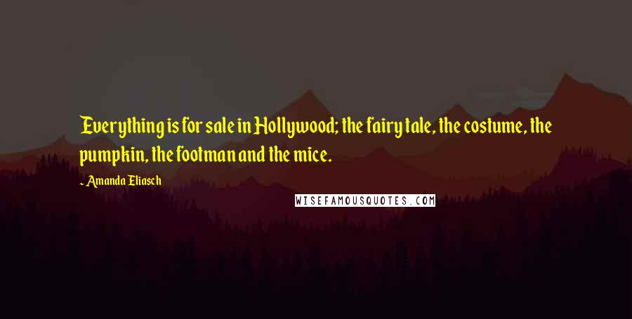 Amanda Eliasch Quotes: Everything is for sale in Hollywood; the fairy tale, the costume, the pumpkin, the footman and the mice.