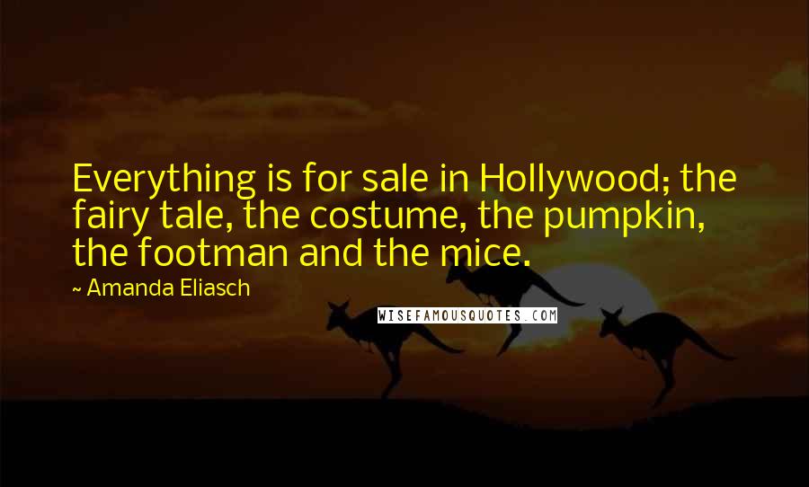 Amanda Eliasch Quotes: Everything is for sale in Hollywood; the fairy tale, the costume, the pumpkin, the footman and the mice.