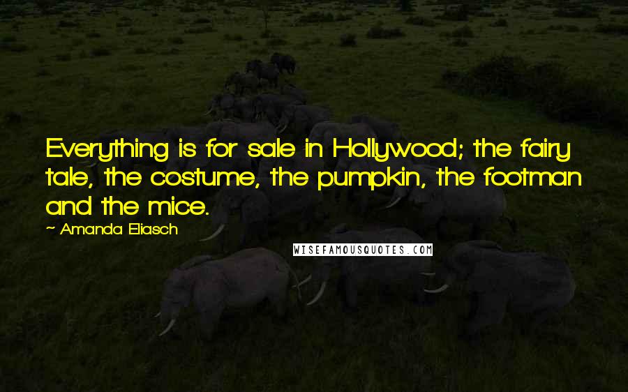 Amanda Eliasch Quotes: Everything is for sale in Hollywood; the fairy tale, the costume, the pumpkin, the footman and the mice.