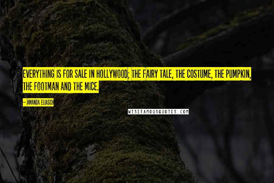 Amanda Eliasch Quotes: Everything is for sale in Hollywood; the fairy tale, the costume, the pumpkin, the footman and the mice.