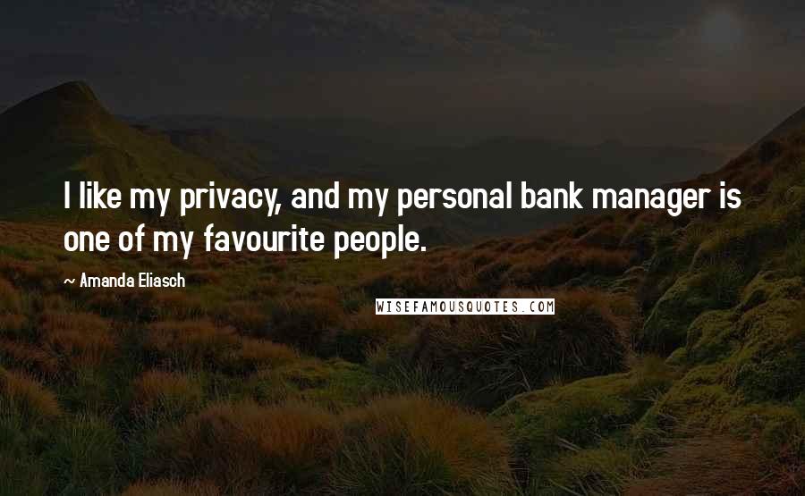 Amanda Eliasch Quotes: I like my privacy, and my personal bank manager is one of my favourite people.