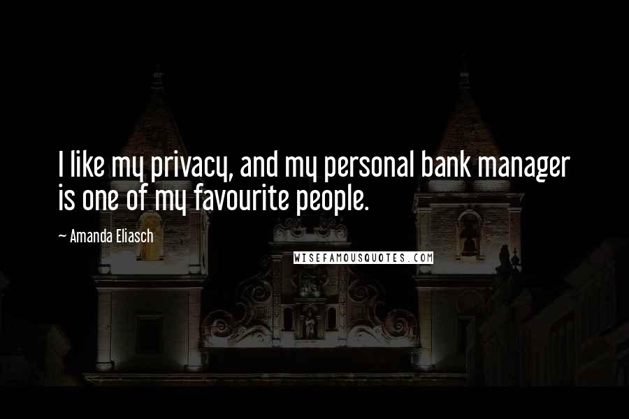 Amanda Eliasch Quotes: I like my privacy, and my personal bank manager is one of my favourite people.