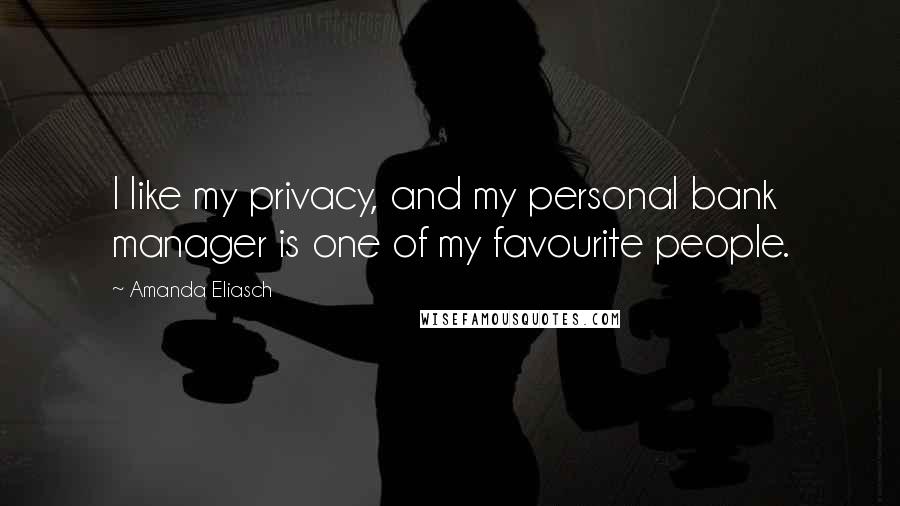 Amanda Eliasch Quotes: I like my privacy, and my personal bank manager is one of my favourite people.