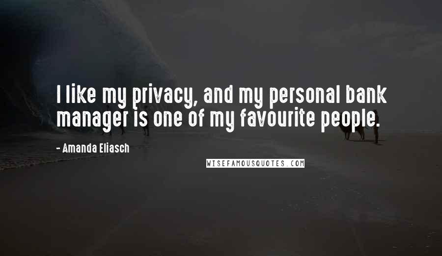 Amanda Eliasch Quotes: I like my privacy, and my personal bank manager is one of my favourite people.