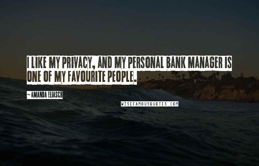 Amanda Eliasch Quotes: I like my privacy, and my personal bank manager is one of my favourite people.