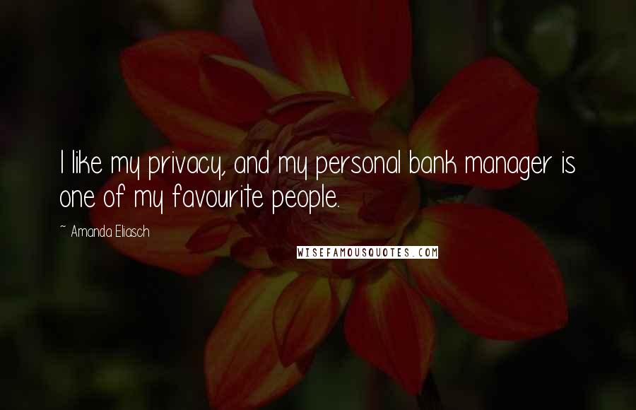 Amanda Eliasch Quotes: I like my privacy, and my personal bank manager is one of my favourite people.