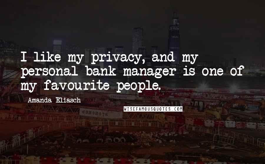 Amanda Eliasch Quotes: I like my privacy, and my personal bank manager is one of my favourite people.