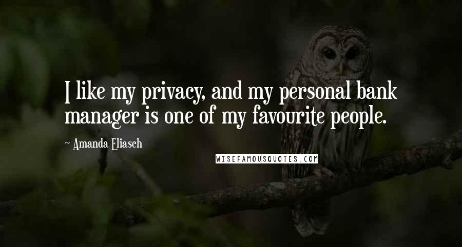 Amanda Eliasch Quotes: I like my privacy, and my personal bank manager is one of my favourite people.