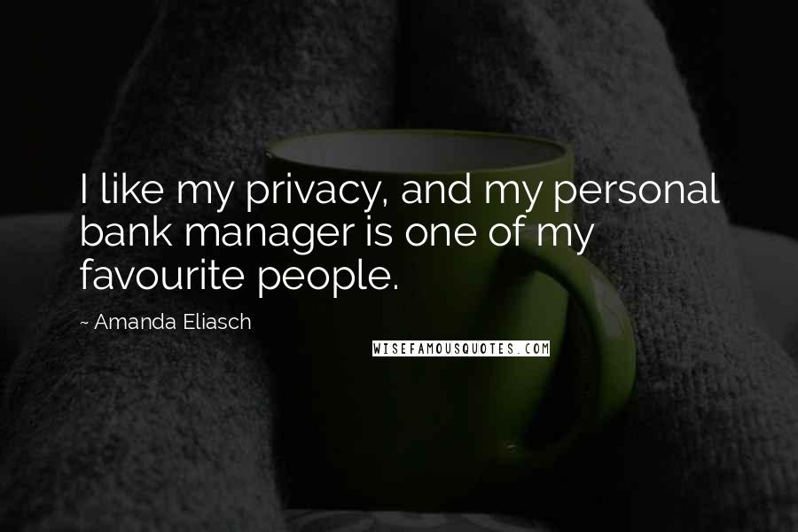 Amanda Eliasch Quotes: I like my privacy, and my personal bank manager is one of my favourite people.