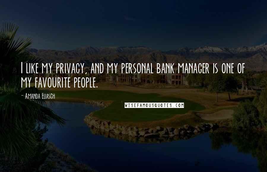 Amanda Eliasch Quotes: I like my privacy, and my personal bank manager is one of my favourite people.