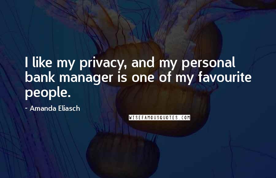 Amanda Eliasch Quotes: I like my privacy, and my personal bank manager is one of my favourite people.