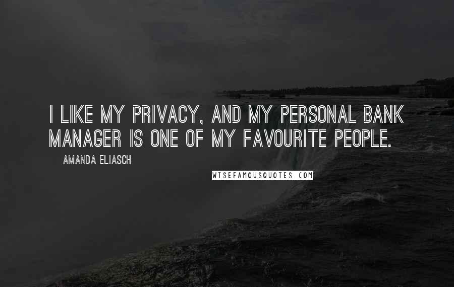 Amanda Eliasch Quotes: I like my privacy, and my personal bank manager is one of my favourite people.