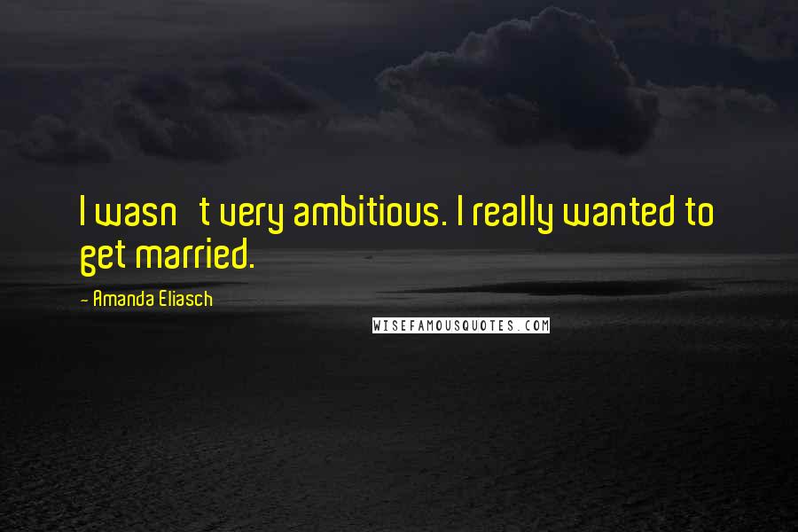 Amanda Eliasch Quotes: I wasn't very ambitious. I really wanted to get married.