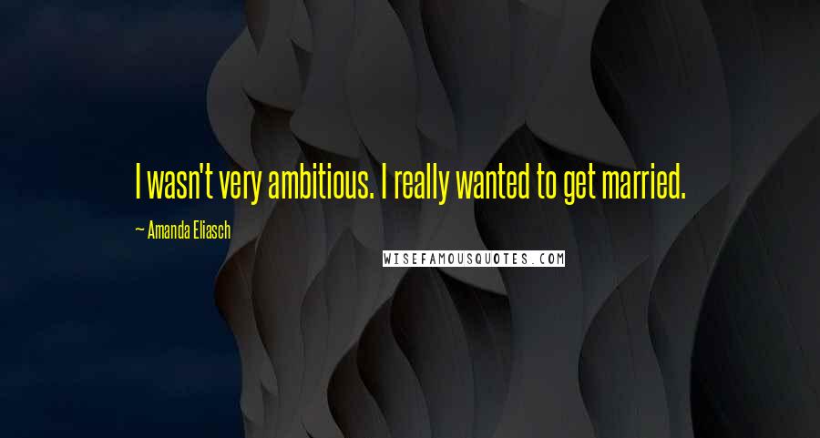 Amanda Eliasch Quotes: I wasn't very ambitious. I really wanted to get married.