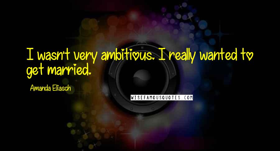 Amanda Eliasch Quotes: I wasn't very ambitious. I really wanted to get married.