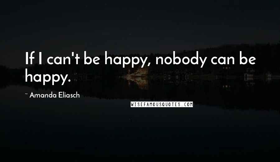 Amanda Eliasch Quotes: If I can't be happy, nobody can be happy.