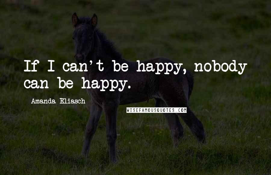 Amanda Eliasch Quotes: If I can't be happy, nobody can be happy.
