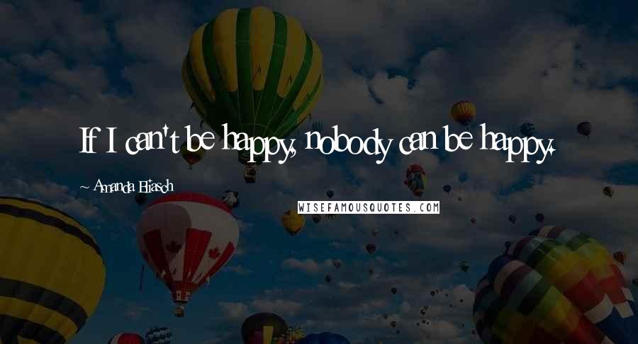 Amanda Eliasch Quotes: If I can't be happy, nobody can be happy.