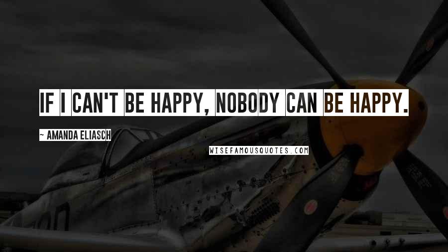 Amanda Eliasch Quotes: If I can't be happy, nobody can be happy.
