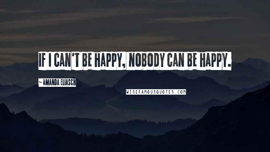 Amanda Eliasch Quotes: If I can't be happy, nobody can be happy.